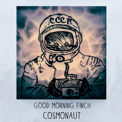 Good Morning Finch - Cosmonaut
