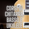 Impara a suonare la Chitarra, il Basso e l'Ukulele (Anche online)