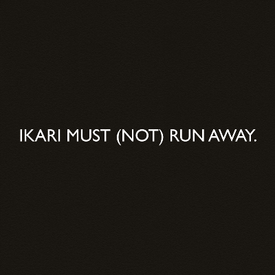 IKARI MUST (NOT) RUN AWAY