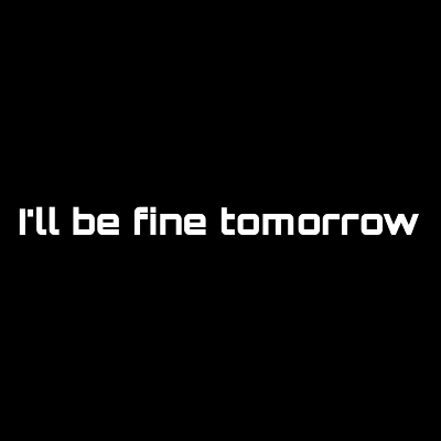 I'll be fine tomorrow